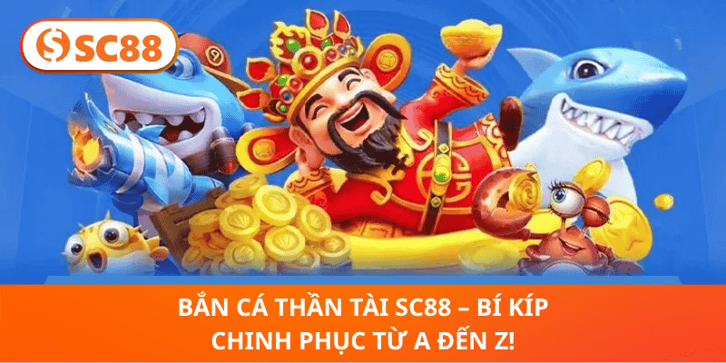 Bắn Cá Thần Tài SC88 – Bí Kíp Chinh Phục Từ A Đến Z!