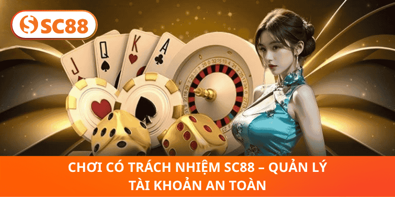 Chơi Có Trách Nhiệm SC88 – Quản Lý Tài Khoản An Toàn