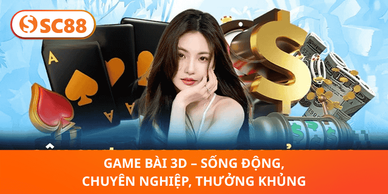 Game Bài 3D – Sống Động, Chuyên Nghiệp, Thưởng Khủng
