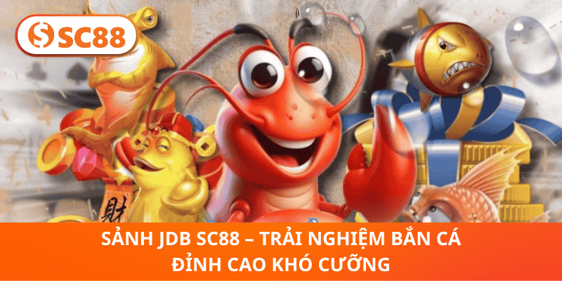 Sảnh JDB SC88 – Trải Nghiệm Bắn Cá Đỉnh Cao Khó Cưỡng