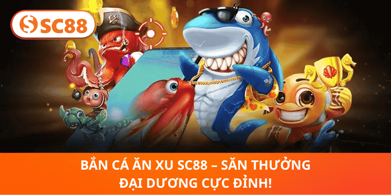 Bắn Cá Ăn Xu SC88 – Cuộc Săn Thưởng Giữa Đại Dương!
